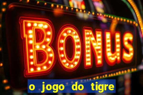 o jogo do tigre da dinheiro